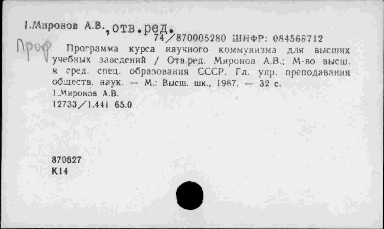 ﻿{.Миронов АВ. ОТВ.ОРД.
74/870005280 ШКФР: 084568712
Про-рамма курса научного коммунизма для высших учебных заведений / Отв.ред. Миронов А.В.; М-во высш, и сред. спец, образования СССР. Гл. улр. преподавания обществ, наук. — М.: Высш. шк.. 1987. — 32 с.
1..Миронов А.В.
12733/1.441 65.0
870827
К14